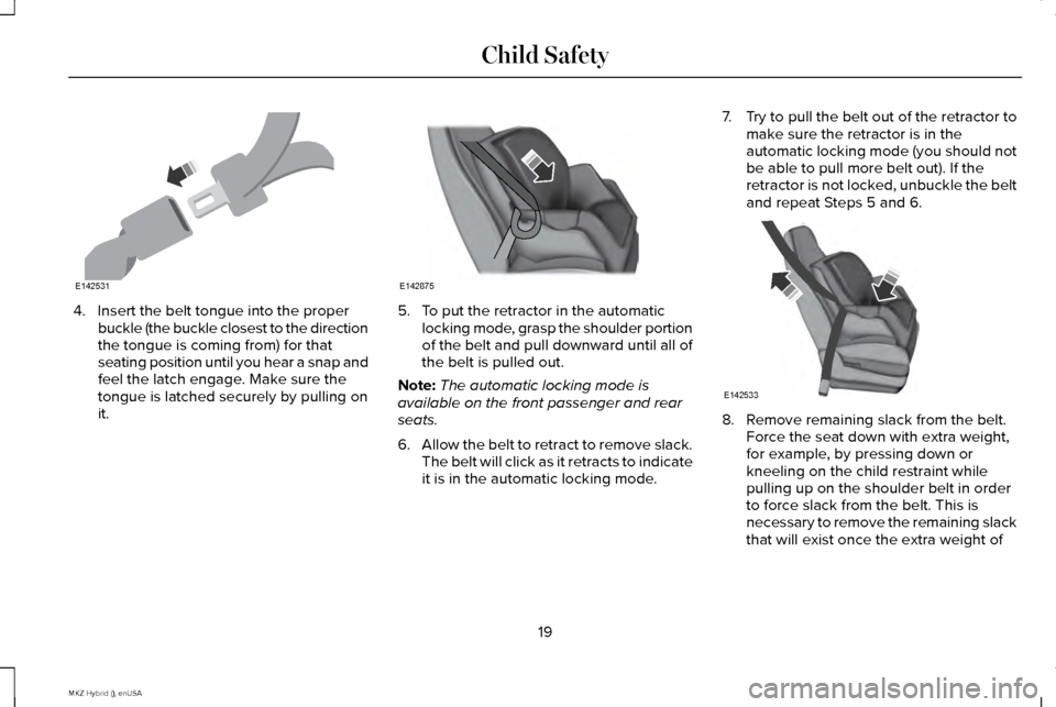 LINCOLN MKZ HYBRID 2015  Owners Manual 4. Insert the belt tongue into the proper
buckle (the buckle closest to the direction
the tongue is coming from) for that
seating position until you hear a snap and
feel the latch engage. Make sure th