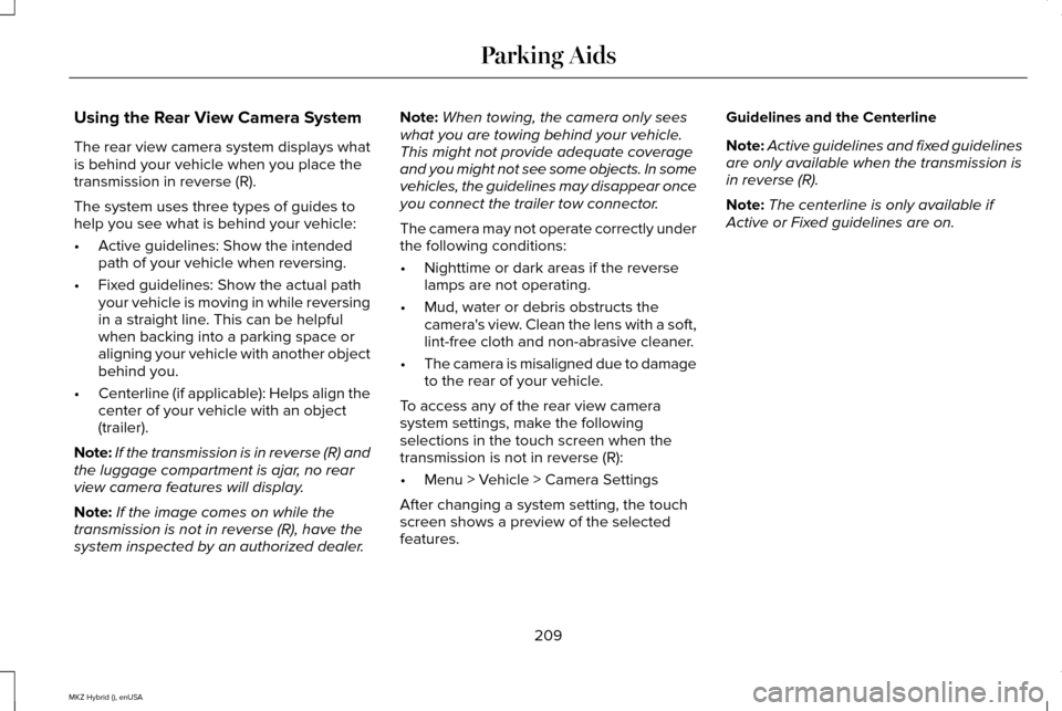 LINCOLN MKZ HYBRID 2015 Owners Manual Using the Rear View Camera System
The rear view camera system displays what
is behind your vehicle when you place the
transmission in reverse (R).
The system uses three types of guides to
help you see LINCOLN MKZ HYBRID 2015 Owners Manual Using the Rear View Camera System
The rear view camera system displays what
is behind your vehicle when you place the
transmission in reverse (R).
The system uses three types of guides to
help you see