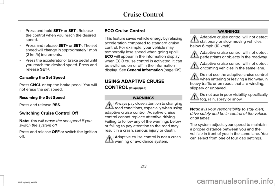 LINCOLN MKZ HYBRID 2015 Owners Manual •
Press and hold SET+ or SET-. Release
the control when you reach the desired
speed.
• Press and release SET+ or SET-. The set
speed will change in approximately 1 mph
(2 km/h) increments.
• Pre LINCOLN MKZ HYBRID 2015 Owners Manual •
Press and hold SET+ or SET-. Release
the control when you reach the desired
speed.
• Press and release SET+ or SET-. The set
speed will change in approximately 1 mph
(2 km/h) increments.
• Pre
