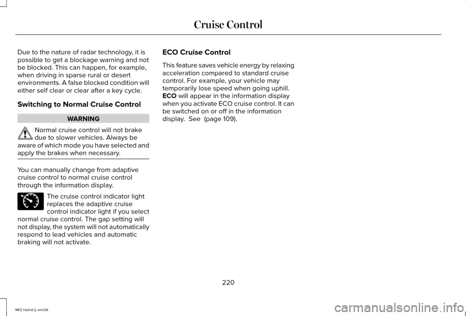 LINCOLN MKZ HYBRID 2015 Owners Manual Due to the nature of radar technology, it is
possible to get a blockage warning and not
be blocked. This can happen, for example,
when driving in sparse rural or desert
environments. A false blocked c LINCOLN MKZ HYBRID 2015 Owners Manual Due to the nature of radar technology, it is
possible to get a blockage warning and not
be blocked. This can happen, for example,
when driving in sparse rural or desert
environments. A false blocked c