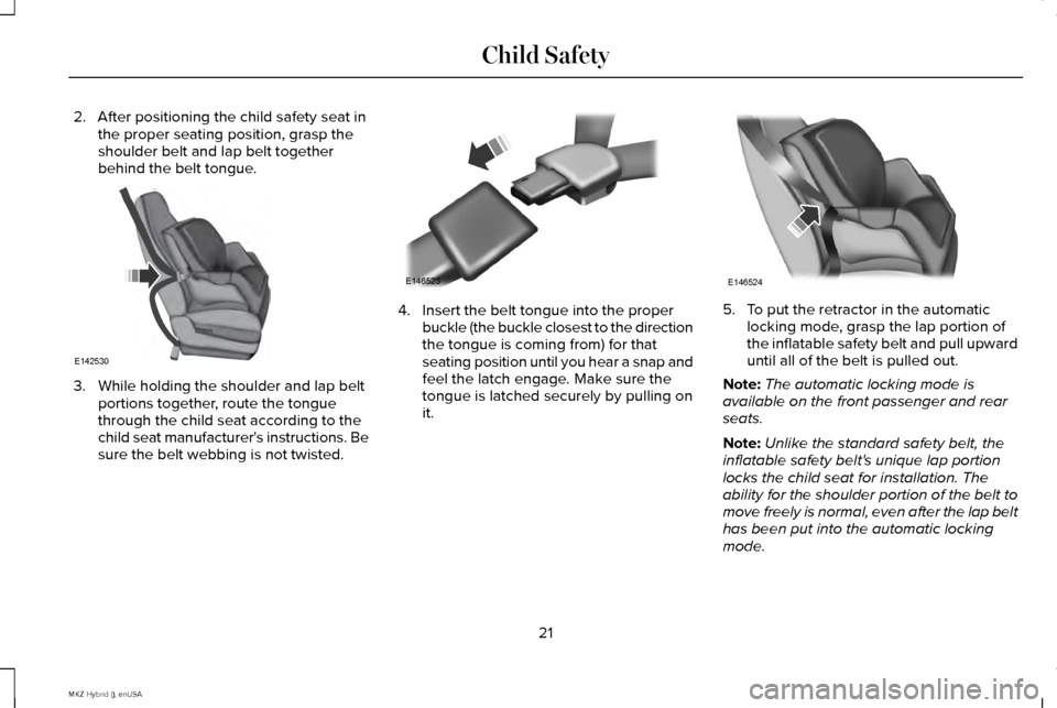 LINCOLN MKZ HYBRID 2015  Owners Manual 2. After positioning the child safety seat in
the proper seating position, grasp the
shoulder belt and lap belt together
behind the belt tongue. 3. While holding the shoulder and lap belt
portions tog