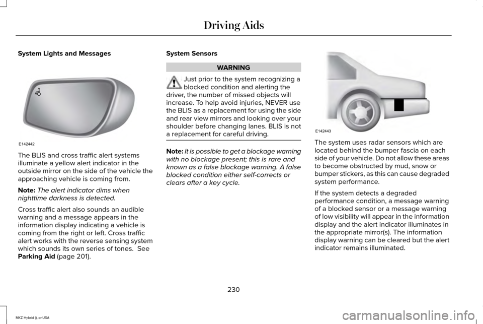 LINCOLN MKZ HYBRID 2015 Owners Guide System Lights and Messages
The BLIS and cross traffic alert systems
illuminate a yellow alert indicator in the
outside mirror on the side of the vehicle the
approaching vehicle is coming from.
Note:
T LINCOLN MKZ HYBRID 2015 Owners Guide System Lights and Messages
The BLIS and cross traffic alert systems
illuminate a yellow alert indicator in the
outside mirror on the side of the vehicle the
approaching vehicle is coming from.
Note:
T