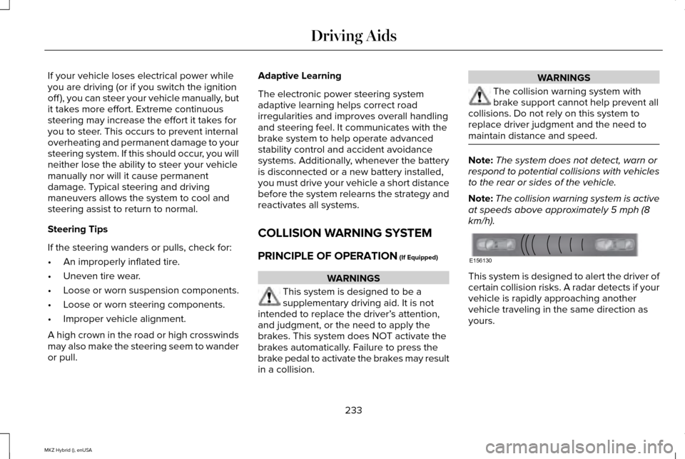 LINCOLN MKZ HYBRID 2015  Owners Manual If your vehicle loses electrical power while
you are driving (or if you switch the ignition
off ), you can steer your vehicle manually, but
it takes more effort. Extreme continuous
steering may increa