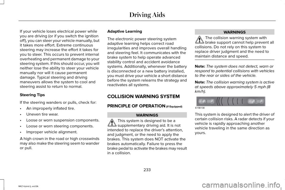 LINCOLN MKZ HYBRID 2015 Owners Manual If your vehicle loses electrical power while
you are driving (or if you switch the ignition
off ), you can steer your vehicle manually, but
it takes more effort. Extreme continuous
steering may increa LINCOLN MKZ HYBRID 2015 Owners Manual If your vehicle loses electrical power while
you are driving (or if you switch the ignition
off ), you can steer your vehicle manually, but
it takes more effort. Extreme continuous
steering may increa