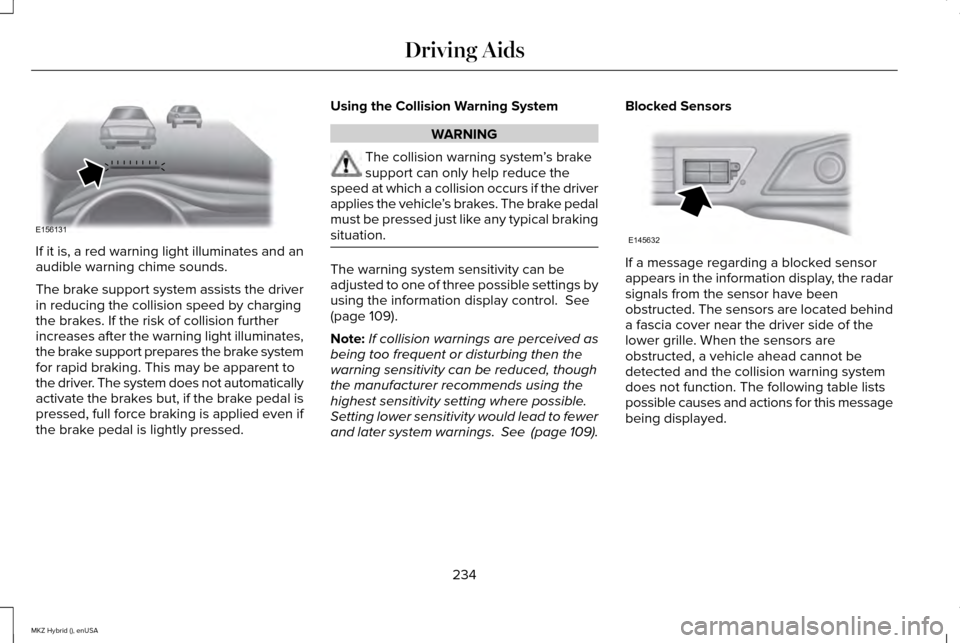 LINCOLN MKZ HYBRID 2015  Owners Manual If it is, a red warning light illuminates and an
audible warning chime sounds.
The brake support system assists the driver
in reducing the collision speed by charging
the brakes. If the risk of collis