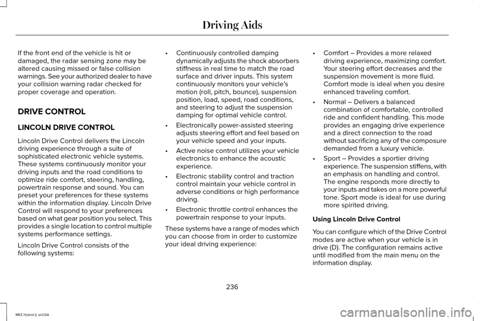 LINCOLN MKZ HYBRID 2015 User Guide If the front end of the vehicle is hit or
damaged, the radar sensing zone may be
altered causing missed or false collision
warnings. See your authorized dealer to have
your collision warning radar che LINCOLN MKZ HYBRID 2015 User Guide If the front end of the vehicle is hit or
damaged, the radar sensing zone may be
altered causing missed or false collision
warnings. See your authorized dealer to have
your collision warning radar che