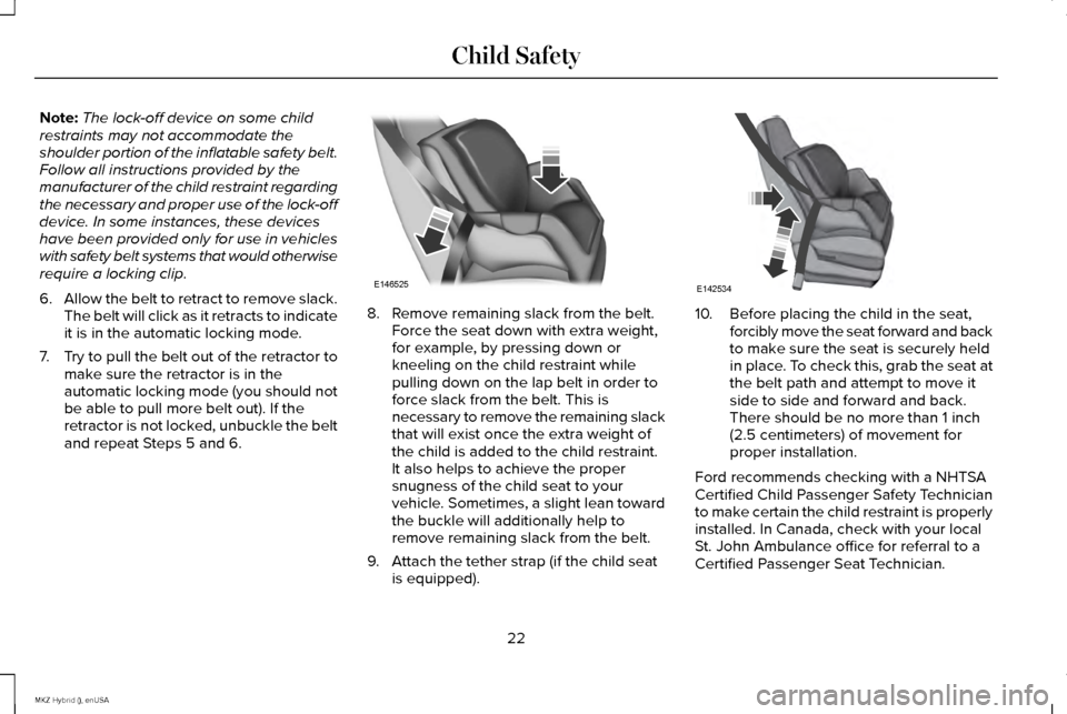 LINCOLN MKZ HYBRID 2015  Owners Manual Note:
The lock-off device on some child
restraints may not accommodate the
shoulder portion of the inflatable safety belt.
Follow all instructions provided by the
manufacturer of the child restraint r