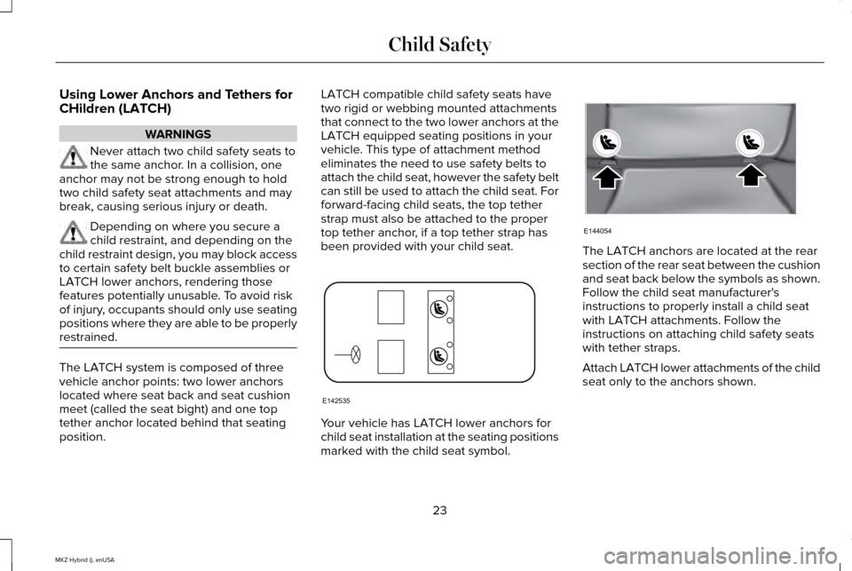 LINCOLN MKZ HYBRID 2015  Owners Manual Using Lower Anchors and Tethers for
CHildren (LATCH)
WARNINGS
Never attach two child safety seats to
the same anchor. In a collision, one
anchor may not be strong enough to hold
two child safety seat 