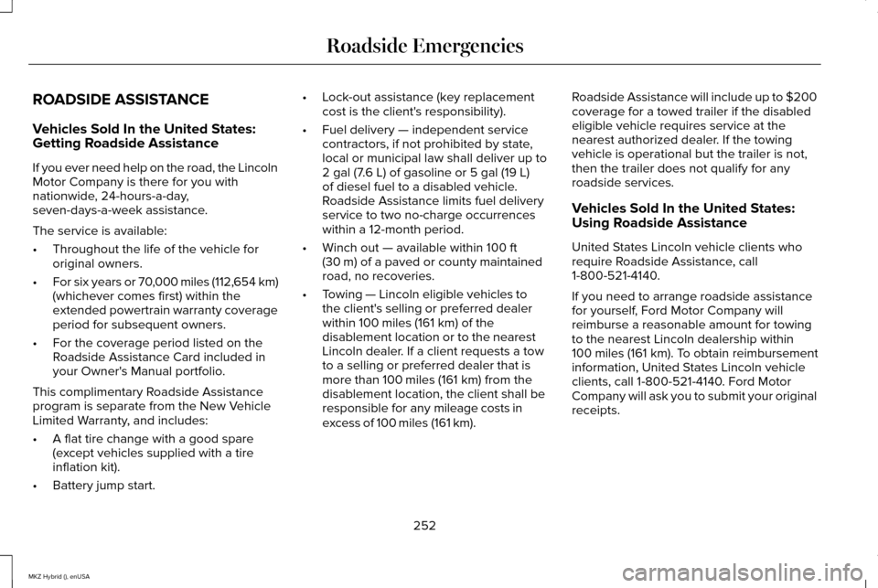LINCOLN MKZ HYBRID 2015 Owners Manual ROADSIDE ASSISTANCE
Vehicles Sold In the United States:
Getting Roadside Assistance
If you ever need help on the road, the Lincoln
Motor Company is there for you with
nationwide, 24-hours-a-day,
seven LINCOLN MKZ HYBRID 2015 Owners Manual ROADSIDE ASSISTANCE
Vehicles Sold In the United States:
Getting Roadside Assistance
If you ever need help on the road, the Lincoln
Motor Company is there for you with
nationwide, 24-hours-a-day,
seven