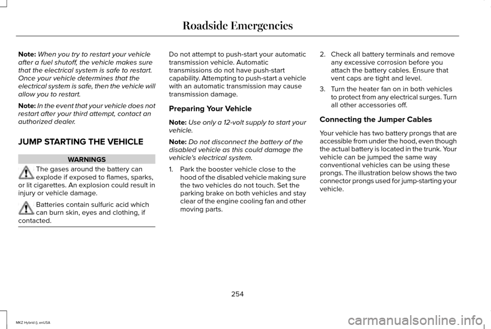 LINCOLN MKZ HYBRID 2015 Owners Manual Note:
When you try to restart your vehicle
after a fuel shutoff, the vehicle makes sure
that the electrical system is safe to restart.
Once your vehicle determines that the
electrical system is safe, LINCOLN MKZ HYBRID 2015 Owners Manual Note:
When you try to restart your vehicle
after a fuel shutoff, the vehicle makes sure
that the electrical system is safe to restart.
Once your vehicle determines that the
electrical system is safe,