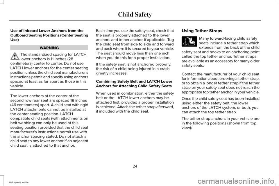 LINCOLN MKZ HYBRID 2015  Owners Manual Use of Inboard Lower Anchors from the
Outboard Seating Positions (Center Seating
Use)
WARNING
The standardized spacing for LATCH
lower anchors is 11 inches (28
centimeters) center to center. Do not us