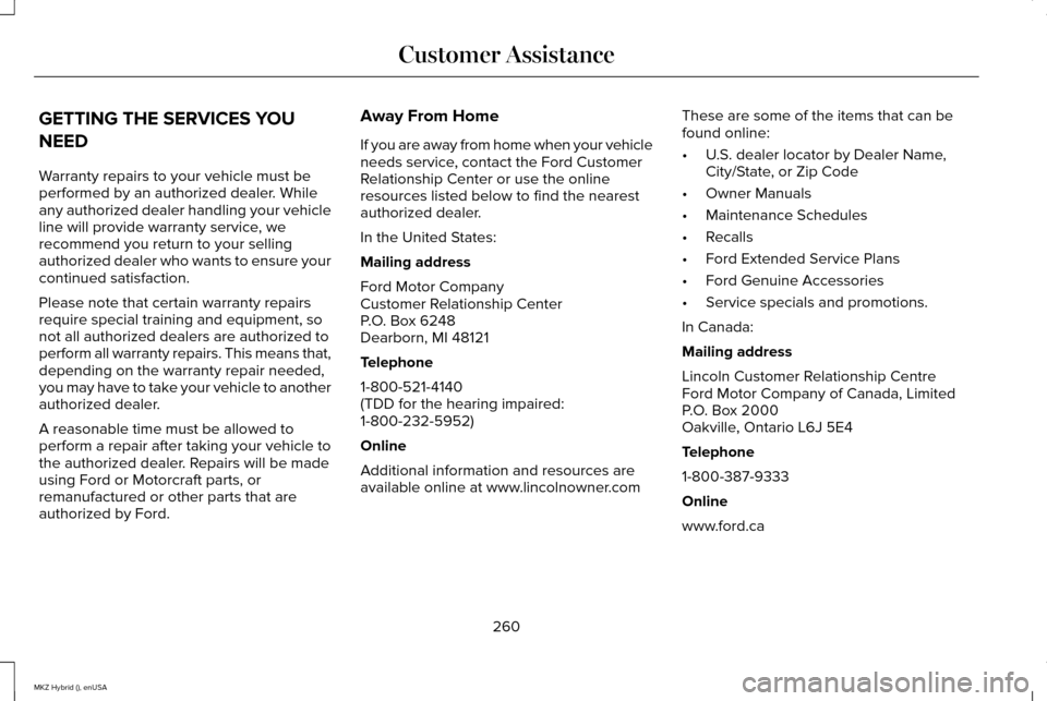 LINCOLN MKZ HYBRID 2015 Owners Manual GETTING THE SERVICES YOU
NEED
Warranty repairs to your vehicle must be
performed by an authorized dealer. While
any authorized dealer handling your vehicle
line will provide warranty service, we
recom LINCOLN MKZ HYBRID 2015 Owners Manual GETTING THE SERVICES YOU
NEED
Warranty repairs to your vehicle must be
performed by an authorized dealer. While
any authorized dealer handling your vehicle
line will provide warranty service, we
recom
