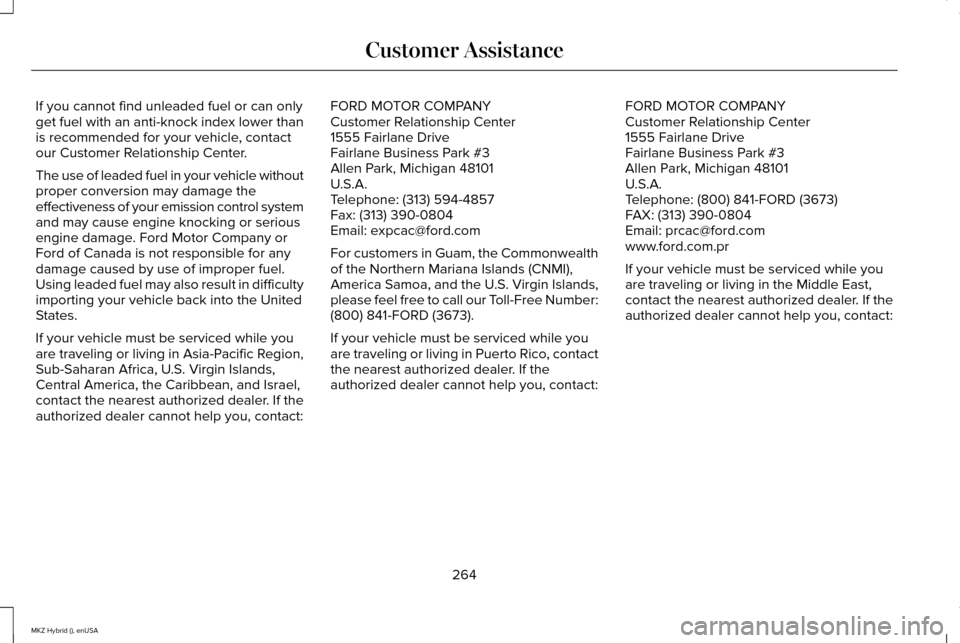 LINCOLN MKZ HYBRID 2015 Owners Manual If you cannot find unleaded fuel or can only
get fuel with an anti-knock index lower than
is recommended for your vehicle, contact
our Customer Relationship Center.
The use of leaded fuel in your vehi LINCOLN MKZ HYBRID 2015 Owners Manual If you cannot find unleaded fuel or can only
get fuel with an anti-knock index lower than
is recommended for your vehicle, contact
our Customer Relationship Center.
The use of leaded fuel in your vehi