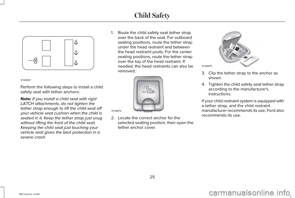 LINCOLN MKZ HYBRID 2015  Owners Manual Perform the following steps to install a child
safety seat with tether anchors:
Note:
If you install a child seat with rigid
LATCH attachments, do not tighten the
tether strap enough to lift the child