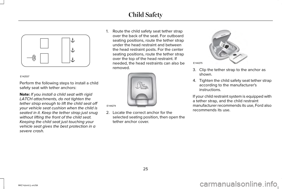LINCOLN MKZ HYBRID 2015 Owners Manual Perform the following steps to install a child
safety seat with tether anchors:
Note:
If you install a child seat with rigid
LATCH attachments, do not tighten the
tether strap enough to lift the child LINCOLN MKZ HYBRID 2015 Owners Manual Perform the following steps to install a child
safety seat with tether anchors:
Note:
If you install a child seat with rigid
LATCH attachments, do not tighten the
tether strap enough to lift the child