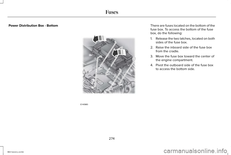 LINCOLN MKZ HYBRID 2015 User Guide Power Distribution Box - Bottom There are fuses located on the bottom of the
fuse box. To access the bottom of the fuse
box, do the following:
1.
Release the two latches, located on both
sides of the 