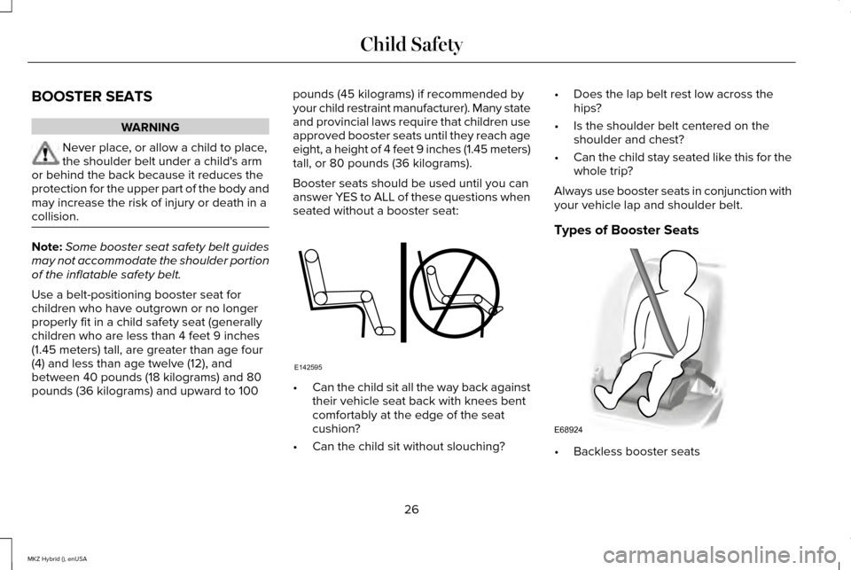 LINCOLN MKZ HYBRID 2015 Owners Manual BOOSTER SEATS
WARNING
Never place, or allow a child to place,
the shoulder belt under a childs arm
or behind the back because it reduces the
protection for the upper part of the body and
may increase LINCOLN MKZ HYBRID 2015 Owners Manual BOOSTER SEATS
WARNING
Never place, or allow a child to place,
the shoulder belt under a childs arm
or behind the back because it reduces the
protection for the upper part of the body and
may increase