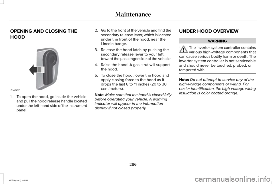 LINCOLN MKZ HYBRID 2015 Owners Manual OPENING AND CLOSING THE
HOOD
1. To open the hood, go inside the vehicle
and pull the hood release handle located
under the left-hand side of the instrument
panel. 2.
Go to the front of the vehicle and LINCOLN MKZ HYBRID 2015 Owners Manual OPENING AND CLOSING THE
HOOD
1. To open the hood, go inside the vehicle
and pull the hood release handle located
under the left-hand side of the instrument
panel. 2.
Go to the front of the vehicle and