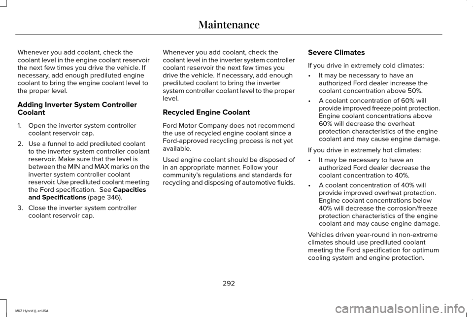 LINCOLN MKZ HYBRID 2015 Owners Manual Whenever you add coolant, check the
coolant level in the engine coolant reservoir
the next few times you drive the vehicle. If
necessary, add enough prediluted engine
coolant to bring the engine coola LINCOLN MKZ HYBRID 2015 Owners Manual Whenever you add coolant, check the
coolant level in the engine coolant reservoir
the next few times you drive the vehicle. If
necessary, add enough prediluted engine
coolant to bring the engine coola