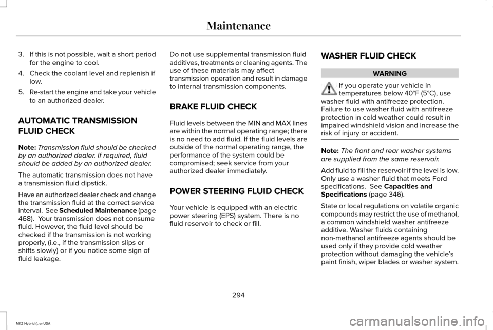 LINCOLN MKZ HYBRID 2015 Owners Manual 3.
If this is not possible, wait a short period
for the engine to cool.
4. Check the coolant level and replenish if low.
5. Re-start the engine and take your vehicle
to an authorized dealer.
AUTOMATIC LINCOLN MKZ HYBRID 2015 Owners Manual 3.
If this is not possible, wait a short period
for the engine to cool.
4. Check the coolant level and replenish if low.
5. Re-start the engine and take your vehicle
to an authorized dealer.
AUTOMATIC