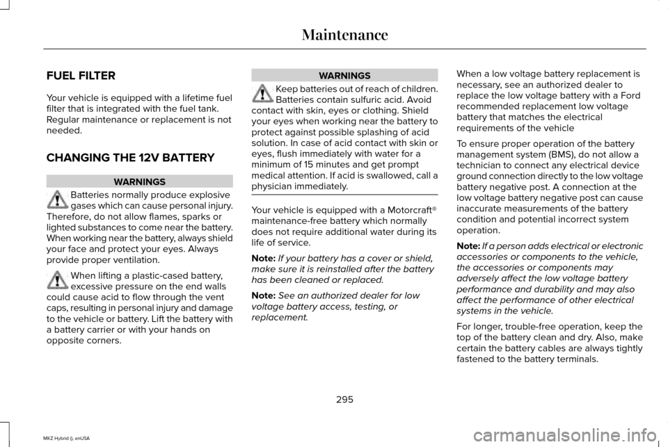 LINCOLN MKZ HYBRID 2015 Owners Manual FUEL FILTER
Your vehicle is equipped with a lifetime fuel
filter that is integrated with the fuel tank.
Regular maintenance or replacement is not
needed.
CHANGING THE 12V BATTERY
WARNINGS
Batteries no LINCOLN MKZ HYBRID 2015 Owners Manual FUEL FILTER
Your vehicle is equipped with a lifetime fuel
filter that is integrated with the fuel tank.
Regular maintenance or replacement is not
needed.
CHANGING THE 12V BATTERY
WARNINGS
Batteries no
