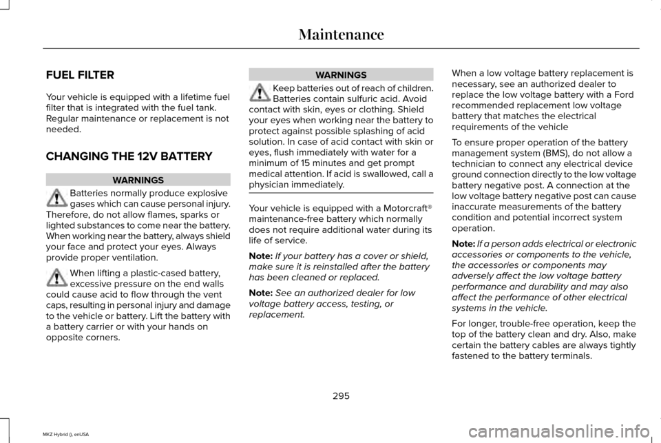 LINCOLN MKZ HYBRID 2015  Owners Manual FUEL FILTER
Your vehicle is equipped with a lifetime fuel
filter that is integrated with the fuel tank.
Regular maintenance or replacement is not
needed.
CHANGING THE 12V BATTERY
WARNINGS
Batteries no
