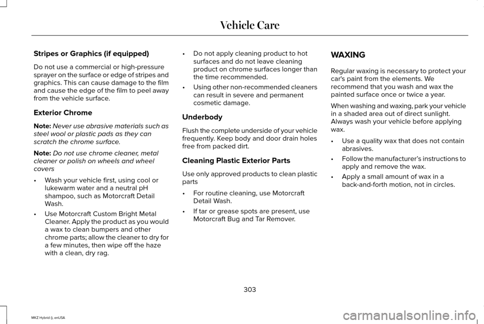 LINCOLN MKZ HYBRID 2015 Owners Manual Stripes or Graphics (if equipped)
Do not use a commercial or high-pressure
sprayer on the surface or edge of stripes and
graphics. This can cause damage to the film
and cause the edge of the film to p LINCOLN MKZ HYBRID 2015 Owners Manual Stripes or Graphics (if equipped)
Do not use a commercial or high-pressure
sprayer on the surface or edge of stripes and
graphics. This can cause damage to the film
and cause the edge of the film to p