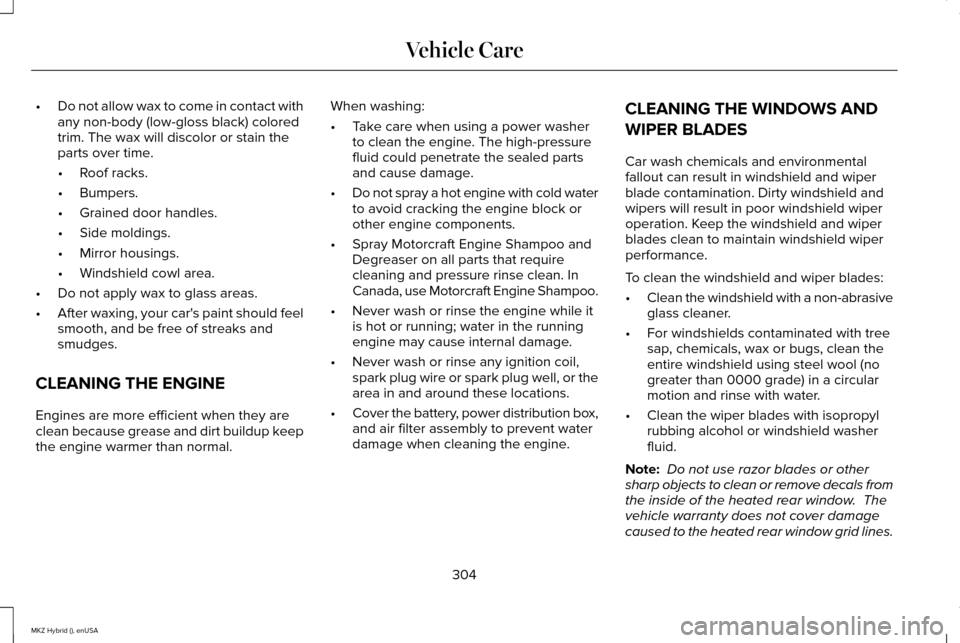 LINCOLN MKZ HYBRID 2015  Owners Manual •
Do not allow wax to come in contact with
any non-body (low-gloss black) colored
trim. The wax will discolor or stain the
parts over time.
•Roof racks.
• Bumpers.
• Grained door handles.
• 