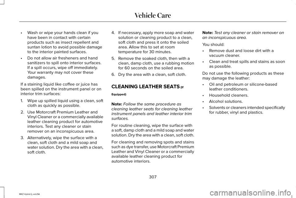 LINCOLN MKZ HYBRID 2015 Owners Manual •
Wash or wipe your hands clean if you
have been in contact with certain
products such as insect repellent and
suntan lotion to avoid possible damage
to the interior painted surfaces.
• Do not all LINCOLN MKZ HYBRID 2015 Owners Manual •
Wash or wipe your hands clean if you
have been in contact with certain
products such as insect repellent and
suntan lotion to avoid possible damage
to the interior painted surfaces.
• Do not all