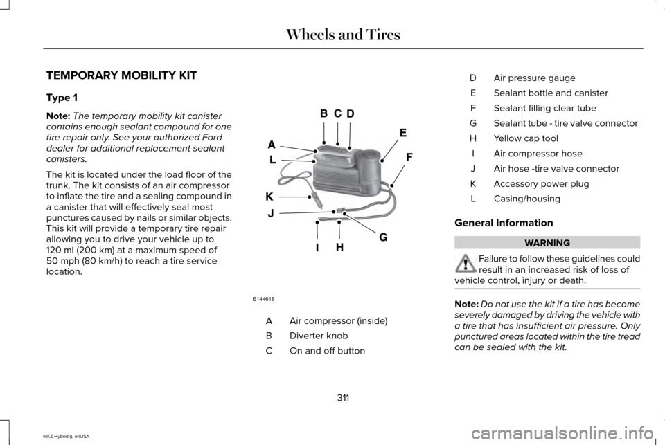 LINCOLN MKZ HYBRID 2015 Owners Manual TEMPORARY MOBILITY KIT
Type 1
Note:
The temporary mobility kit canister
contains enough sealant compound for one
tire repair only. See your authorized Ford
dealer for additional replacement sealant
ca LINCOLN MKZ HYBRID 2015 Owners Manual TEMPORARY MOBILITY KIT
Type 1
Note:
The temporary mobility kit canister
contains enough sealant compound for one
tire repair only. See your authorized Ford
dealer for additional replacement sealant
ca