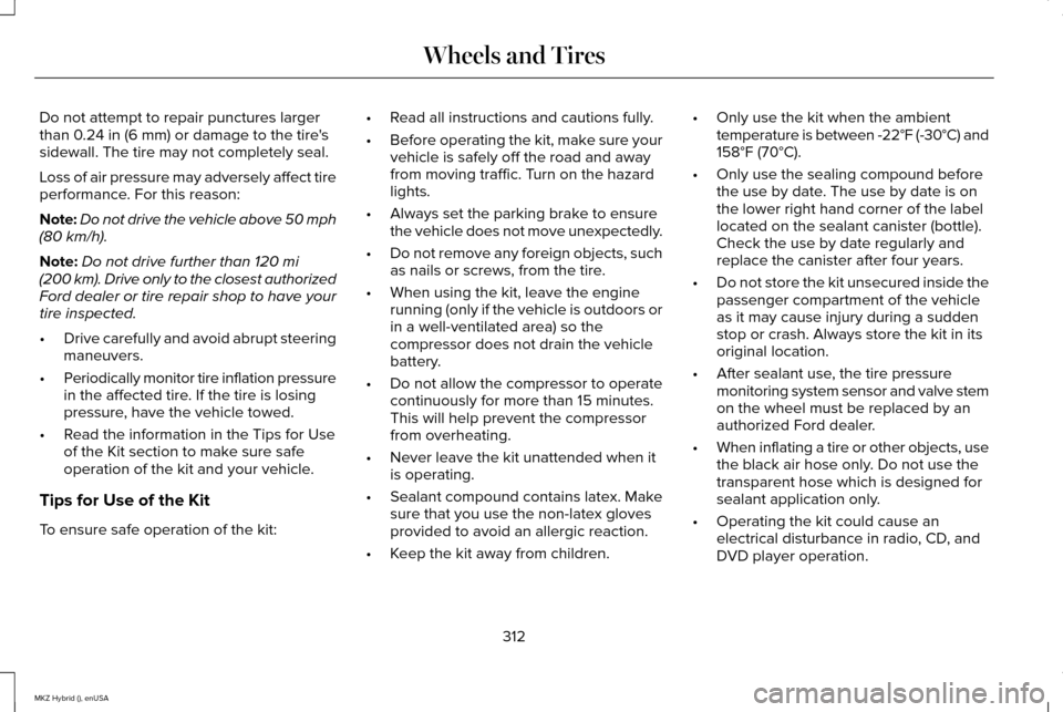 LINCOLN MKZ HYBRID 2015 Owners Guide Do not attempt to repair punctures larger
than 0.24 in (6 mm) or damage to the tires
sidewall. The tire may not completely seal.
Loss of air pressure may adversely affect tire
performance. For this r LINCOLN MKZ HYBRID 2015 Owners Guide Do not attempt to repair punctures larger
than 0.24 in (6 mm) or damage to the tires
sidewall. The tire may not completely seal.
Loss of air pressure may adversely affect tire
performance. For this r