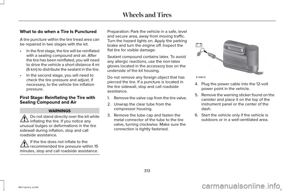 LINCOLN MKZ HYBRID 2015 Owners Guide What to do when a Tire Is Punctured
A tire puncture within the tire tread area can
be repaired in two stages with the kit.
•
In the first stage, the tire will be reinflated
with a sealing compound a LINCOLN MKZ HYBRID 2015 Owners Guide What to do when a Tire Is Punctured
A tire puncture within the tire tread area can
be repaired in two stages with the kit.
•
In the first stage, the tire will be reinflated
with a sealing compound a