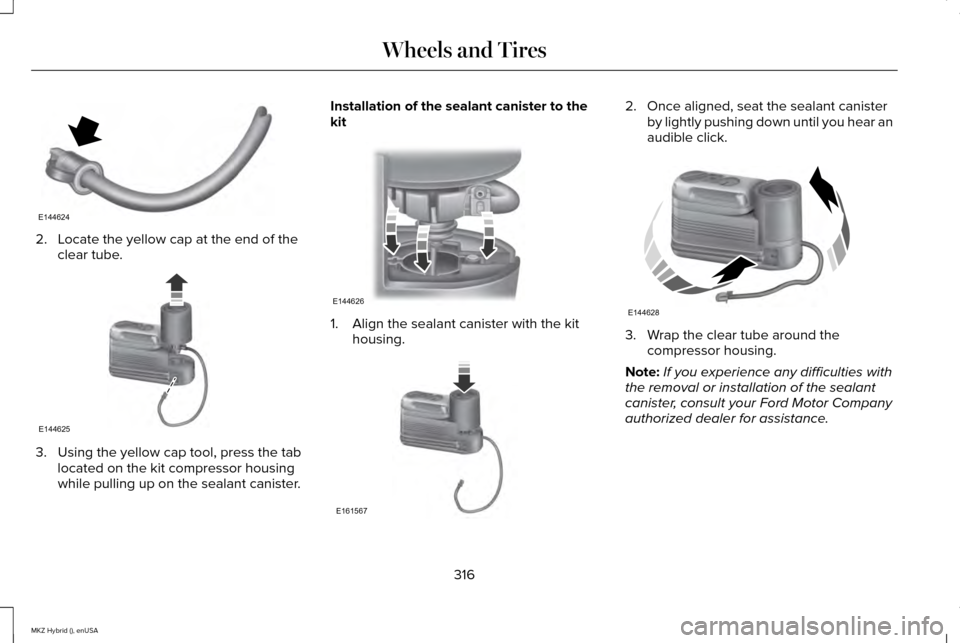 LINCOLN MKZ HYBRID 2015 Owners Manual 2. Locate the yellow cap at the end of the
clear tube. 3. Using the yellow cap tool, press the tab
located on the kit compressor housing
while pulling up on the sealant canister. Installation of the s LINCOLN MKZ HYBRID 2015 Owners Manual 2. Locate the yellow cap at the end of the
clear tube. 3. Using the yellow cap tool, press the tab
located on the kit compressor housing
while pulling up on the sealant canister. Installation of the s