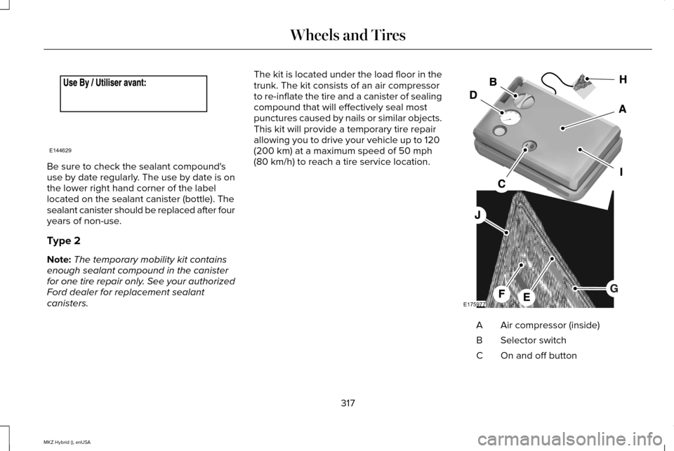 LINCOLN MKZ HYBRID 2015 Owners Manual Be sure to check the sealant compounds
use by date regularly. The use by date is on
the lower right hand corner of the label
located on the sealant canister (bottle). The
sealant canister should be r LINCOLN MKZ HYBRID 2015 Owners Manual Be sure to check the sealant compounds
use by date regularly. The use by date is on
the lower right hand corner of the label
located on the sealant canister (bottle). The
sealant canister should be r