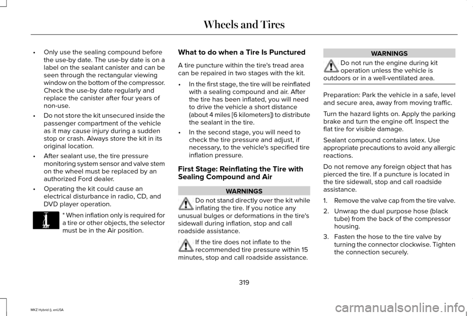 LINCOLN MKZ HYBRID 2015 Owners Guide •
Only use the sealing compound before
the use-by date. The use-by date is on a
label on the sealant canister and can be
seen through the rectangular viewing
window on the bottom of the compressor.
LINCOLN MKZ HYBRID 2015 Owners Guide •
Only use the sealing compound before
the use-by date. The use-by date is on a
label on the sealant canister and can be
seen through the rectangular viewing
window on the bottom of the compressor.