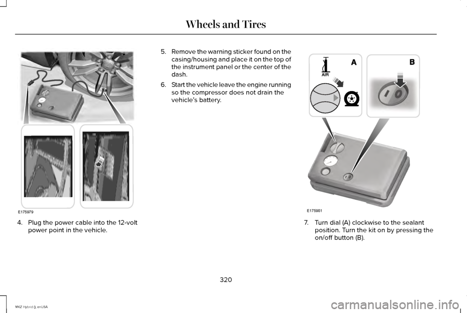 LINCOLN MKZ HYBRID 2015 Owners Manual 4. Plug the power cable into the 12-volt
power point in the vehicle. 5.
Remove the warning sticker found on the
casing/housing and place it on the top of
the instrument panel or the center of the
dash LINCOLN MKZ HYBRID 2015 Owners Manual 4. Plug the power cable into the 12-volt
power point in the vehicle. 5.
Remove the warning sticker found on the
casing/housing and place it on the top of
the instrument panel or the center of the
dash