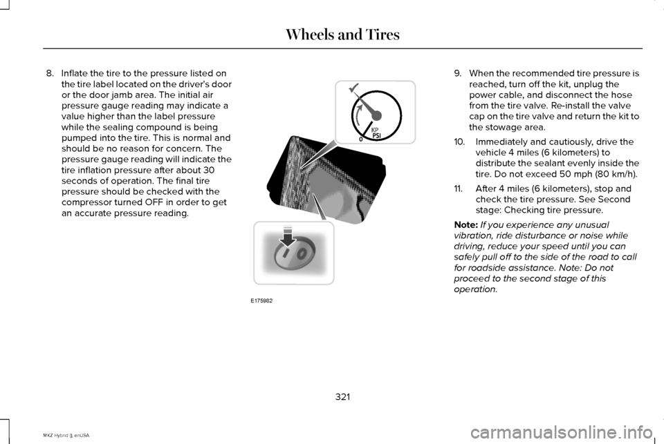 LINCOLN MKZ HYBRID 2015 Owners Manual 8. Inflate the tire to the pressure listed on
the tire label located on the drivers door
or the door jamb area. The initial air
pressure gauge reading may indicate a
value higher than the label press LINCOLN MKZ HYBRID 2015 Owners Manual 8. Inflate the tire to the pressure listed on
the tire label located on the drivers door
or the door jamb area. The initial air
pressure gauge reading may indicate a
value higher than the label press