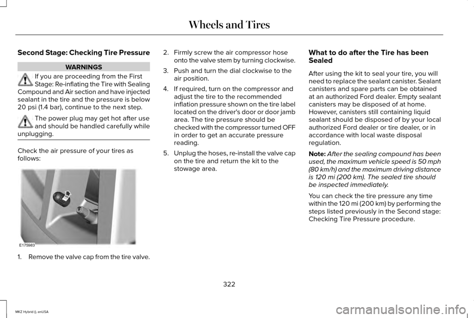 LINCOLN MKZ HYBRID 2015 Owners Manual Second Stage: Checking Tire Pressure
WARNINGS
If you are proceeding from the First
Stage: Re-inflating the Tire with Sealing
Compound and Air section and have injected
sealant in the tire and the pres LINCOLN MKZ HYBRID 2015 Owners Manual Second Stage: Checking Tire Pressure
WARNINGS
If you are proceeding from the First
Stage: Re-inflating the Tire with Sealing
Compound and Air section and have injected
sealant in the tire and the pres