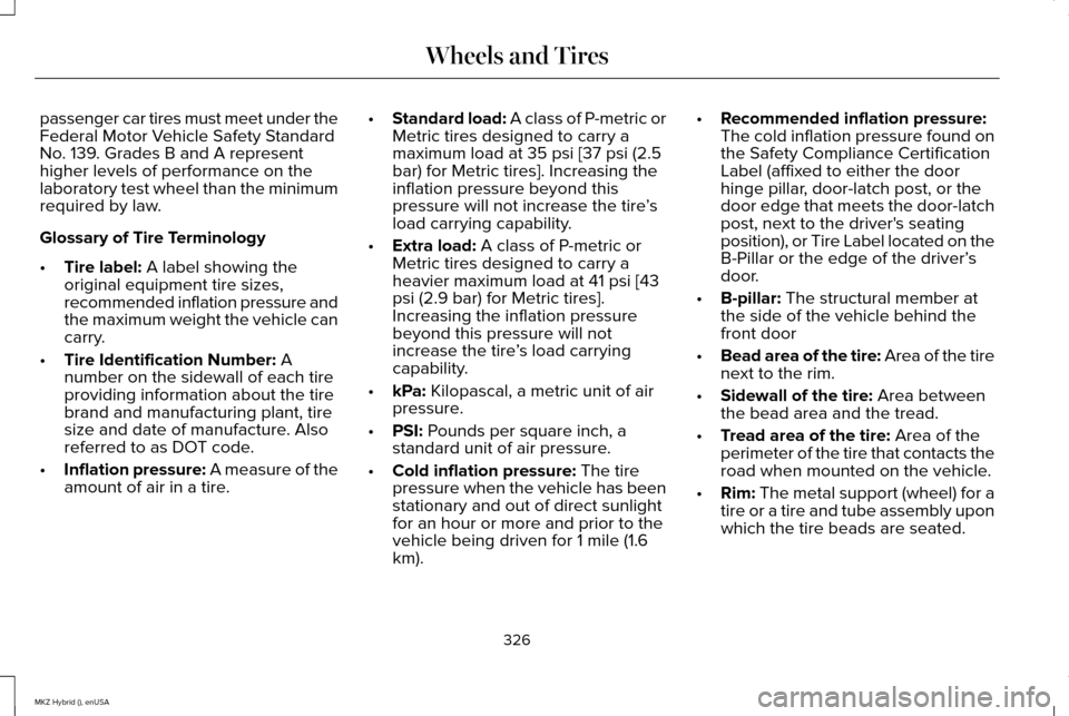 LINCOLN MKZ HYBRID 2015 Owners Manual passenger car tires must meet under the
Federal Motor Vehicle Safety Standard
No. 139. Grades B and A represent
higher levels of performance on the
laboratory test wheel than the minimum
required by l LINCOLN MKZ HYBRID 2015 Owners Manual passenger car tires must meet under the
Federal Motor Vehicle Safety Standard
No. 139. Grades B and A represent
higher levels of performance on the
laboratory test wheel than the minimum
required by l