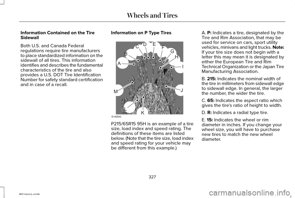 LINCOLN MKZ HYBRID 2015 Owners Manual Information Contained on the Tire
Sidewall
Both U.S. and Canada Federal
regulations require tire manufacturers
to place standardized information on the
sidewall of all tires. This information
identifi LINCOLN MKZ HYBRID 2015 Owners Manual Information Contained on the Tire
Sidewall
Both U.S. and Canada Federal
regulations require tire manufacturers
to place standardized information on the
sidewall of all tires. This information
identifi