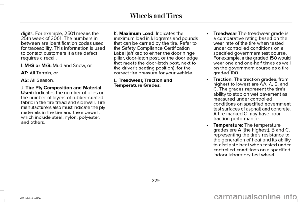 LINCOLN MKZ HYBRID 2015 Owners Manual digits. For example, 2501 means the
25th week of 2001. The numbers in
between are identification codes used
for traceability. This information is used
to contact customers if a tire defect
requires a LINCOLN MKZ HYBRID 2015 Owners Manual digits. For example, 2501 means the
25th week of 2001. The numbers in
between are identification codes used
for traceability. This information is used
to contact customers if a tire defect
requires a