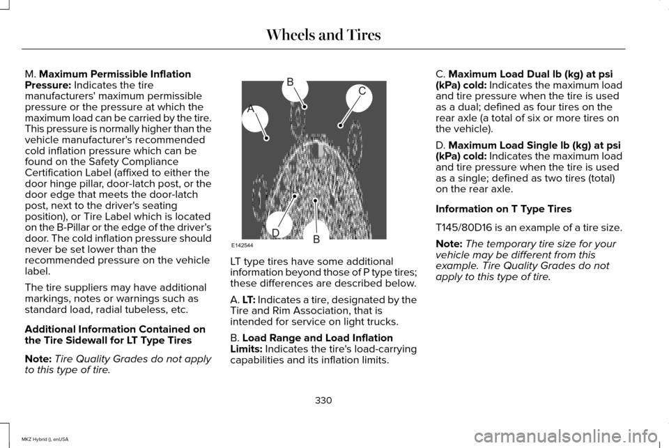 LINCOLN MKZ HYBRID 2015 Owners Manual M. Maximum Permissible Inflation
Pressure: Indicates the tire
manufacturers maximum permissible
pressure or the pressure at which the
maximum load can be carried by the tire.
This pressure is normall LINCOLN MKZ HYBRID 2015 Owners Manual M. Maximum Permissible Inflation
Pressure: Indicates the tire
manufacturers maximum permissible
pressure or the pressure at which the
maximum load can be carried by the tire.
This pressure is normall