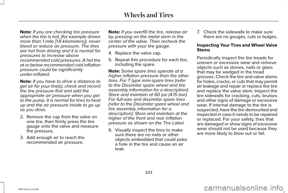 LINCOLN MKZ HYBRID 2015 Owners Manual Note:
If you are checking tire pressure
when the tire is hot, (for example driven
more than 1 mile [1.6 kilometers]), never
bleed or reduce air pressure. The tires
are hot from driving and it is norma