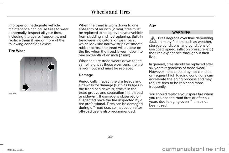 LINCOLN MKZ HYBRID 2015 Owners Manual Improper or inadequate vehicle
maintenance can cause tires to wear
abnormally. Inspect all your tires,
including the spare, frequently, and
replace them if one or more of the
following conditions exis LINCOLN MKZ HYBRID 2015 Owners Manual Improper or inadequate vehicle
maintenance can cause tires to wear
abnormally. Inspect all your tires,
including the spare, frequently, and
replace them if one or more of the
following conditions exis