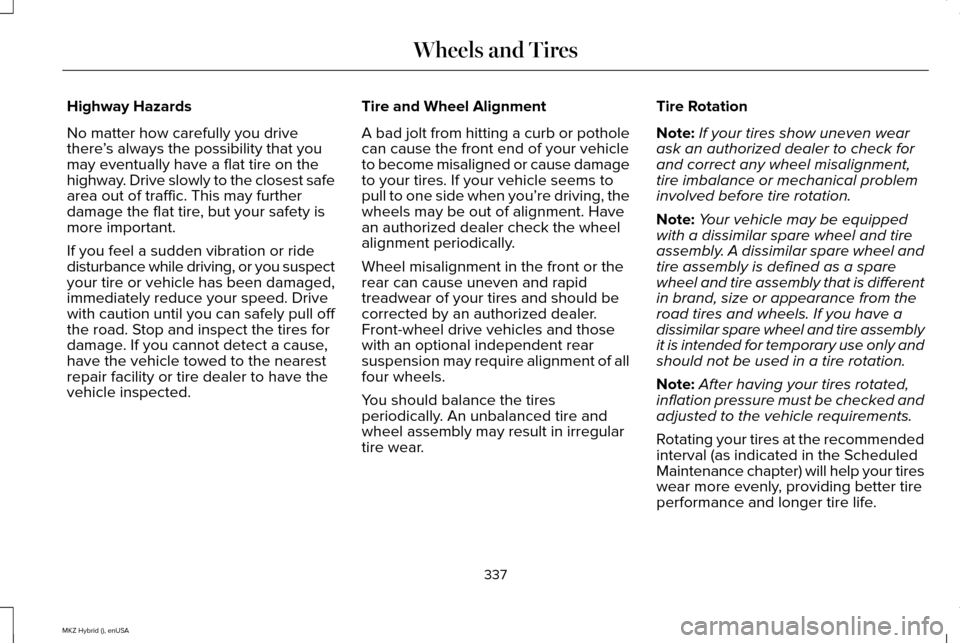 LINCOLN MKZ HYBRID 2015 Owners Manual Highway Hazards
No matter how carefully you drive
there
’s always the possibility that you
may eventually have a flat tire on the
highway. Drive slowly to the closest safe
area out of traffic. This LINCOLN MKZ HYBRID 2015 Owners Manual Highway Hazards
No matter how carefully you drive
there
’s always the possibility that you
may eventually have a flat tire on the
highway. Drive slowly to the closest safe
area out of traffic. This