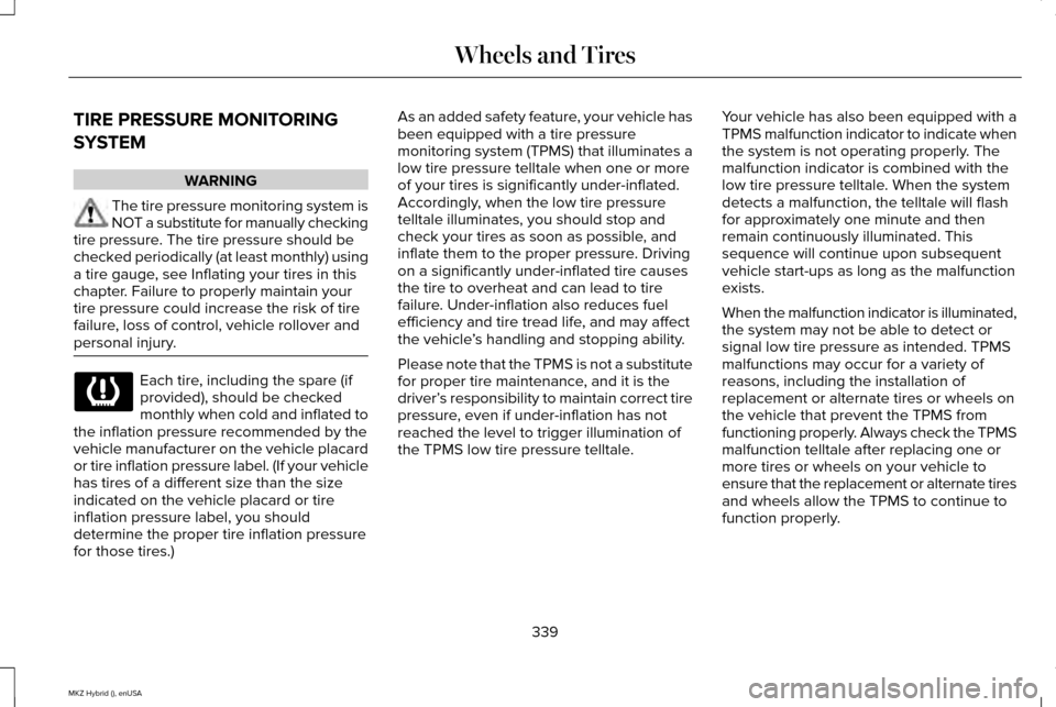 LINCOLN MKZ HYBRID 2015  Owners Manual TIRE PRESSURE MONITORING
SYSTEM
WARNING
The tire pressure monitoring system is
NOT a substitute for manually checking
tire pressure. The tire pressure should be
checked periodically (at least monthly)
