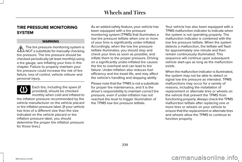 LINCOLN MKZ HYBRID 2015 Owners Guide TIRE PRESSURE MONITORING
SYSTEM
WARNING
The tire pressure monitoring system is
NOT a substitute for manually checking
tire pressure. The tire pressure should be
checked periodically (at least monthly) LINCOLN MKZ HYBRID 2015 Owners Guide TIRE PRESSURE MONITORING
SYSTEM
WARNING
The tire pressure monitoring system is
NOT a substitute for manually checking
tire pressure. The tire pressure should be
checked periodically (at least monthly)