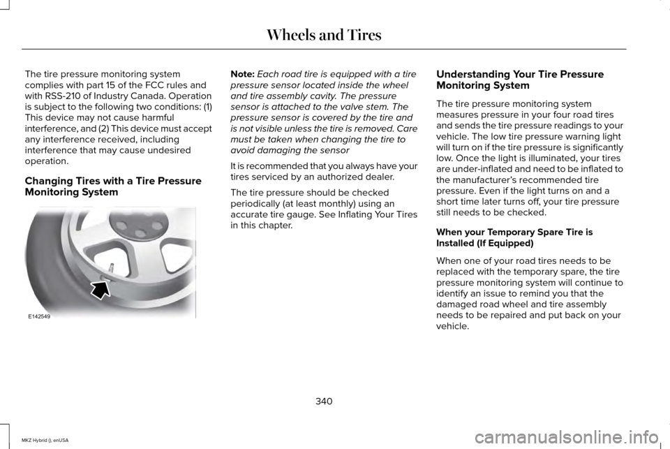 LINCOLN MKZ HYBRID 2015 Owners Manual The tire pressure monitoring system
complies with part 15 of the FCC rules and
with RSS-210 of Industry Canada. Operation
is subject to the following two conditions: (1)
This device may not cause harm LINCOLN MKZ HYBRID 2015 Owners Manual The tire pressure monitoring system
complies with part 15 of the FCC rules and
with RSS-210 of Industry Canada. Operation
is subject to the following two conditions: (1)
This device may not cause harm