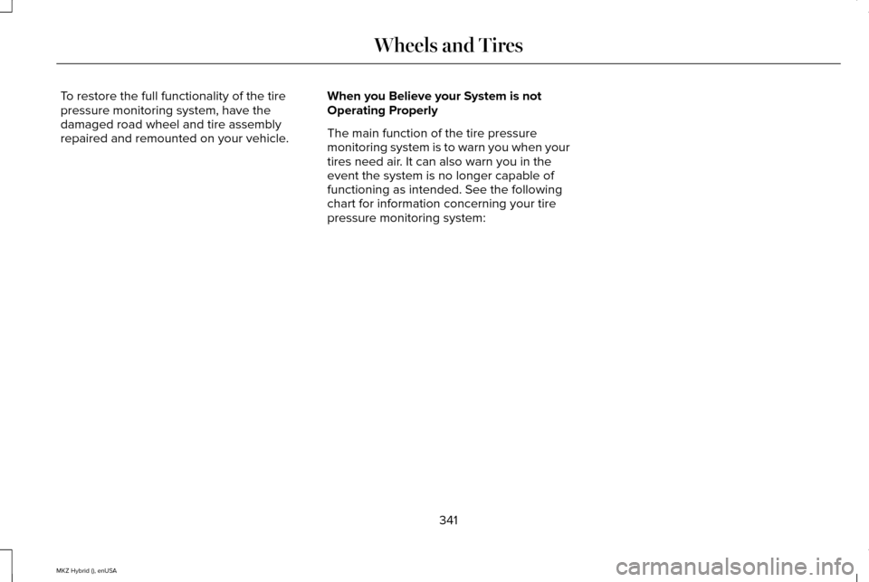 LINCOLN MKZ HYBRID 2015 Owners Manual To restore the full functionality of the tire
pressure monitoring system, have the
damaged road wheel and tire assembly
repaired and remounted on your vehicle.
When you Believe your System is not
Oper LINCOLN MKZ HYBRID 2015 Owners Manual To restore the full functionality of the tire
pressure monitoring system, have the
damaged road wheel and tire assembly
repaired and remounted on your vehicle.
When you Believe your System is not
Oper