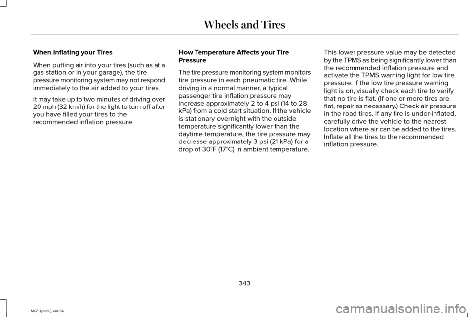 LINCOLN MKZ HYBRID 2015  Owners Manual When Inflating your Tires
When putting air into your tires (such as at a
gas station or in your garage), the tire
pressure monitoring system may not respond
immediately to the air added to your tires.